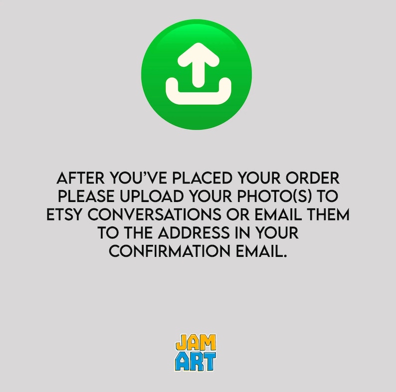 May include: A green circle with a white upload icon. Text below reads: "AFTER YOU'VE PLACED YOUR ORDER PLEASE UPLOAD YOUR PHOTO(S) TO ETSY CONVERSATIONS OR EMAIL THEM TO THE ADDRESS IN YOUR CONFIRMATION EMAIL." The Jam Art logo is at the bottom.