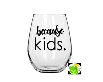 Because Kids Wine Glass// Mom // Kids // Wine // Vinyl Decal  // Gift Idea // Wine Glass or Decal