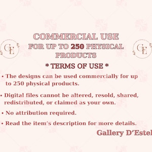May include: A light pink graphic with text that reads "COMMERCIAL USE FOR UP TO 250 PHYSICAL PRODUCTS." The text also includes "* TERMS OF USE *" and bullet points about design usage. The Gallery D'Estelle logo is in the top corners.