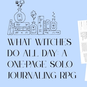 May include: A light blue background features a black and white illustration of books, vases, and the text "WHAT WITCHES DO ALL DAY: A ONE-PAGE SOLO JOURNALING RPG." Two versions of the journaling RPG are shown.