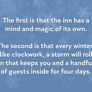 May include: Text on a blue background with snowflakes. The text reads: "The first is that the inn has a mind and magic of its own. The second is that every winter, like clockwork, a storm will roll in that keeps you and a handful of guests inside for four days."