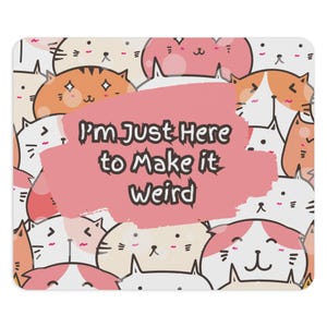 May include: A rectangular mousepad featuring a repeating pattern of cartoon cats in various colors, including white, orange, and pink. A pink speech bubble with the text "I'm Just Here to Make it Weird" is centered on the pad.