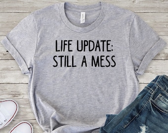 Life Update Shirt, Life Update Still A Mess T-Shirt, Funny Shirts for Women, Funny Shirts with Sayings, Ironic Shirt, Sarcastic tshirt