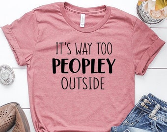 Peopley Shirt, It's Way Too Peopley Outside, Introvert Shirt, Introvert t shirt, Funny Shirts, Sarcastic tshirt, Sarcastic Shirt, Antisocial