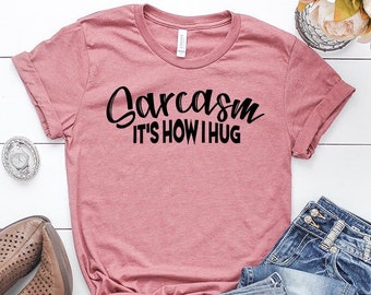 Sarcasm is How I Hug, Sarcasm Shirt, Funny Sarcastic Tee, Funny Sarcastic Shirts, Funny Sarcastic tshirts, Sarcastic Shirt, Sarcastic Gift