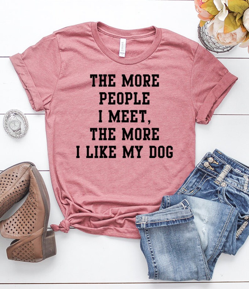 The More People I Meet the More I Like My Dog Shirt Funny Dog Etsy
