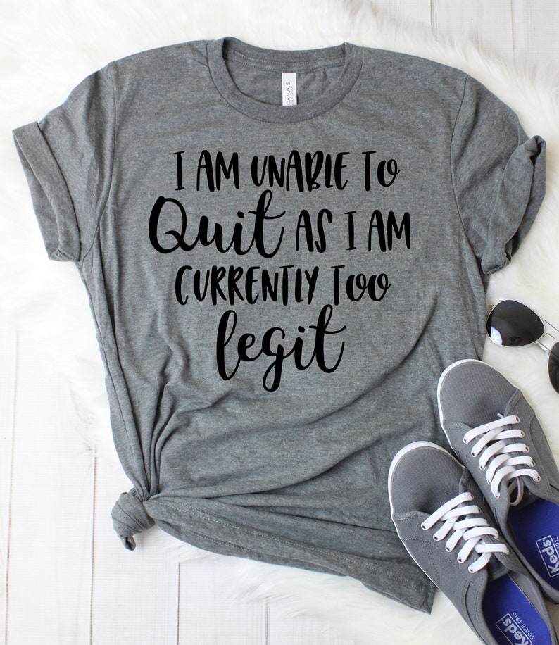 Too Legit to Quit Shirt I Am Unable to Quit as I Am Currently - Etsy