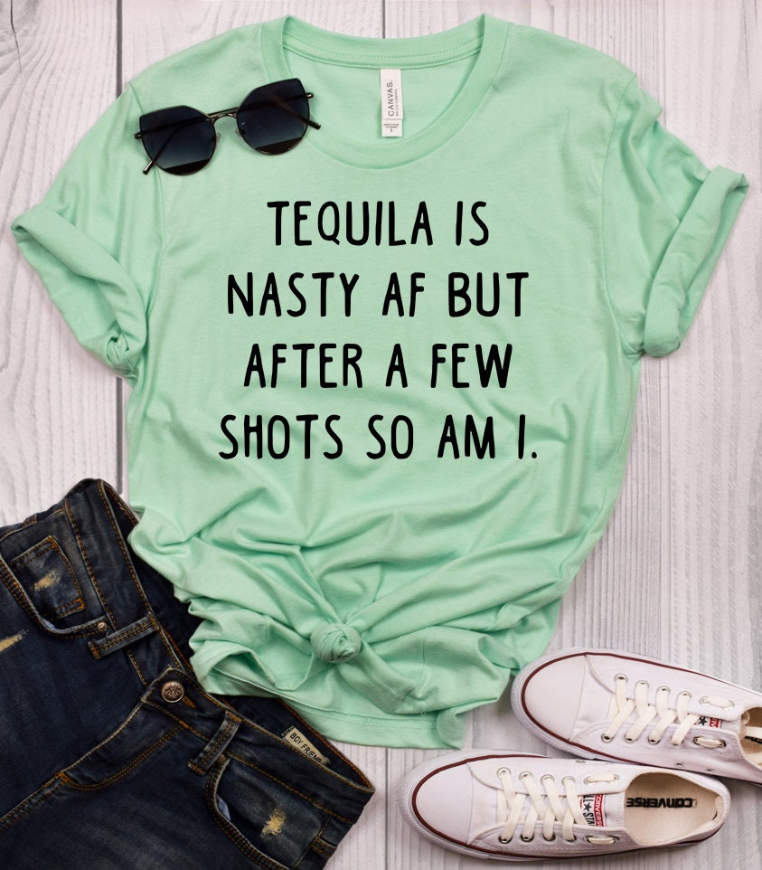 Tequila is Nasty AF but After a Few Shots so Am I Shirt Funny - Etsy