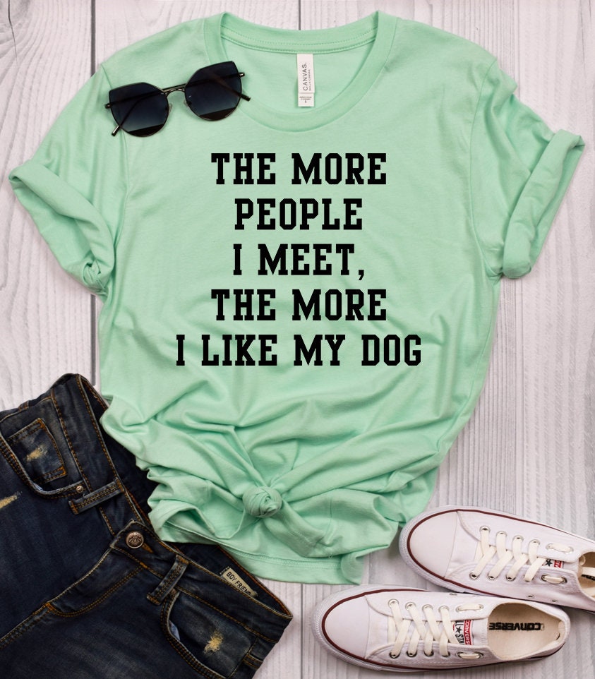 The More People I Meet the More I Like My Dog Shirt Funny Dog - Etsy