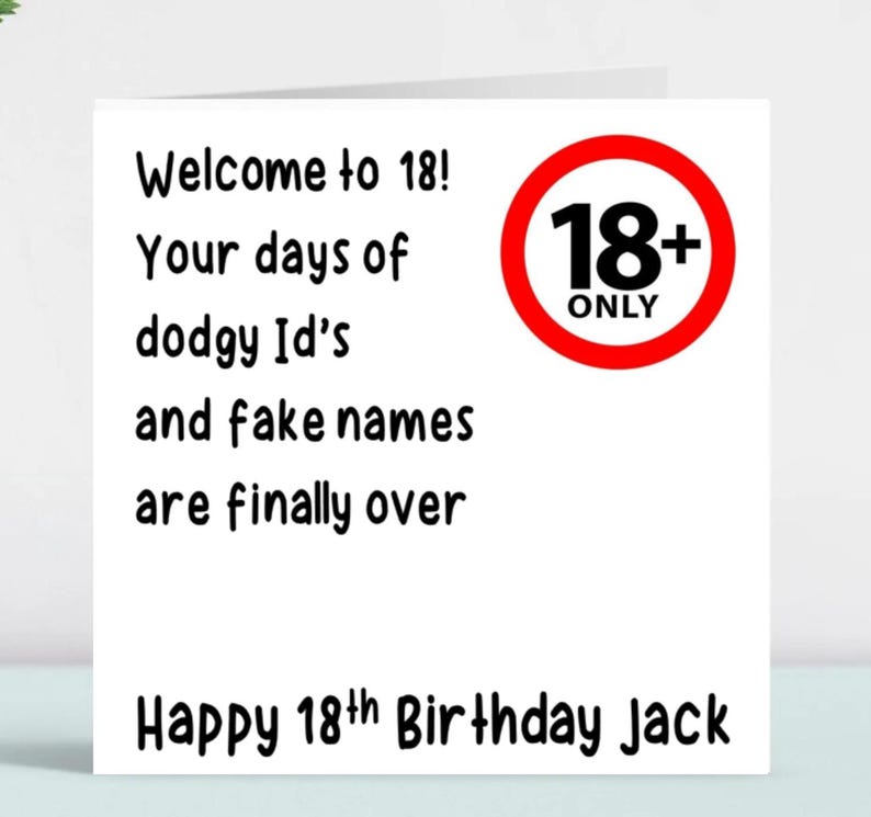 May include: A white card with black text that reads "Welcome to 18! Your days of dodgy Id's and fake names are finally over." A red circle with a black 18+ sign and the word "ONLY" is in the upper right corner. The bottom of the card reads "Happy 18th Birthday Jack".