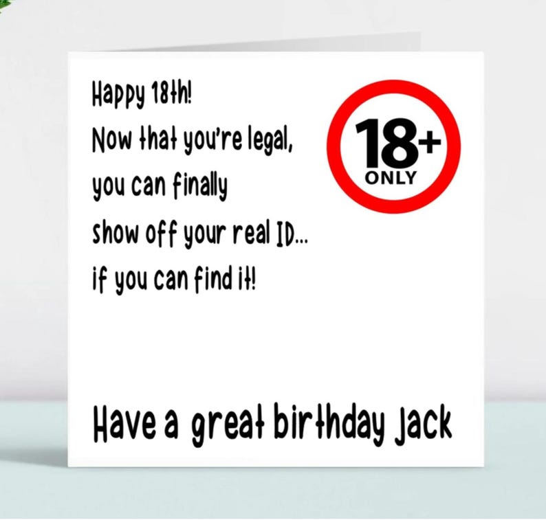 May include: A white card with black text that reads "Happy 18th! Now that you're legal, you can finally show off your real ID... if you can find it!" and "Have a great birthday Jack". A red circle with a black 18+ sign and the word "ONLY" is in the top right corner.