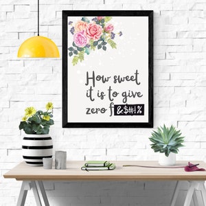 May include: A black framed print with a watercolor floral design and the text "How sweet it is to give zero f&$#!%"