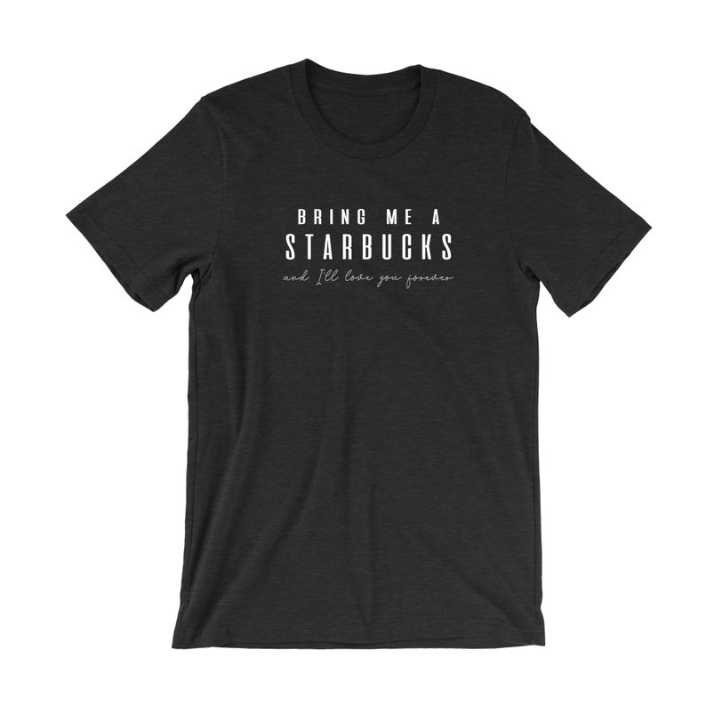 Peut inclure: Un t-shirt gris chin&eacute; fonc&eacute; avec du texte blanc qui dit "Apporte-moi un Starbucks et je t'aimerai pour toujours".