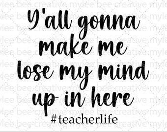 Y'all Gonna Make Me Lose My Mind Up In Here SVG – Teacher SVG – Teacher Gift SVG – Cute Teacher Gift Svg – Cricut - Silhouette