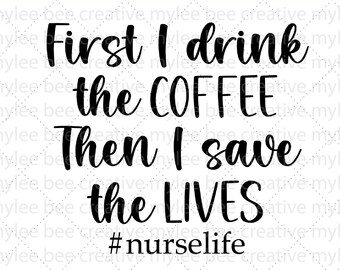 First I Drink Coffee Then I Save Live svg – Nurse SVG - Nurse Cut File – Nurse Gift SVG – Cute Nurse Gift Svg – Cricut - Silhouette