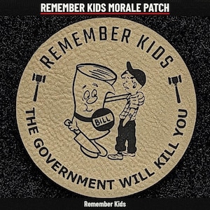 May include: A circular tan morale patch featuring a black graphic of a cartoon character labeled BILL and a child. The text REMEMBER KIDS THE GOVERNMENT WILL KILL YOU is printed around the border with two small gavel icons on the sides.