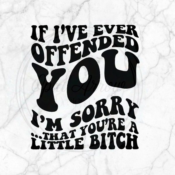 If I've Ever Offended You I'm Sorry... That You're A Little Bitch, Wavy Text Sublimation Design, PNG, Digital Download