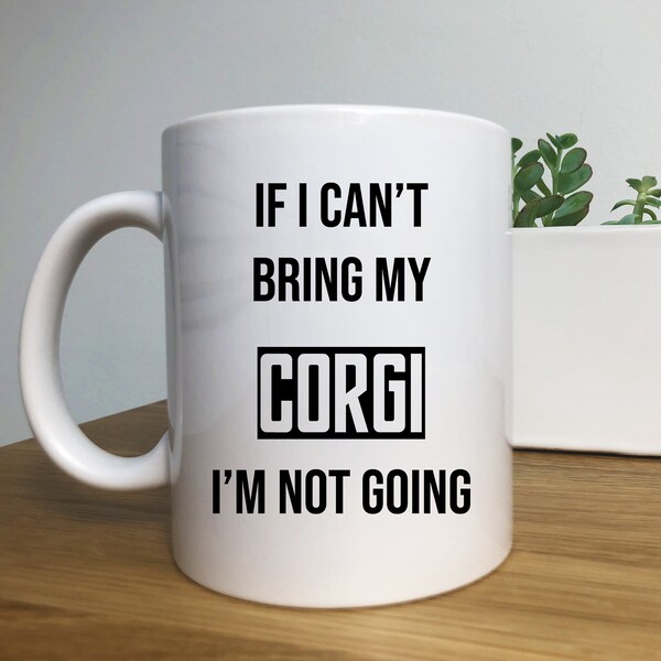 If I Cant Bring My Corgi I'm Not Going, Funny Pembroke Welsh Corgi Mug | Coffee Mug Gift | Dog Mom Gift Idea | Cute Gift Idea