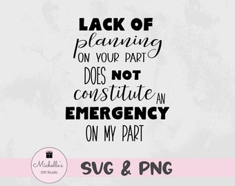 Lack of Planning Does Not Constitute an Emergency on My Part svg | Funny svg | Planning svg | Emergency svg | Sarcastic svg