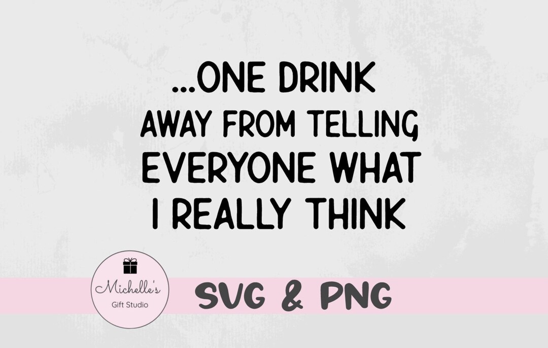 One Drink Away From Telling Everyone What I Really Think Svg Etsy