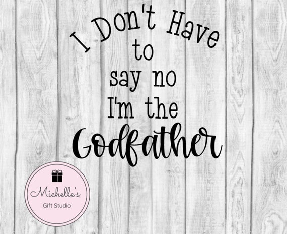 Download I Don T Have To Say No I M The Godfather Svg Etsy