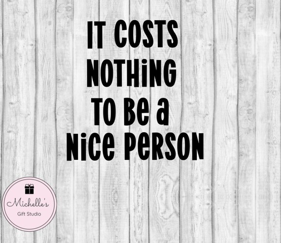 It Costs Nothing To Be A Nice Person Svg Be Nice Svg Nice Etsy