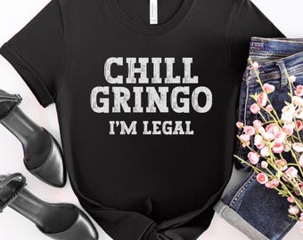 Chill Gringo I'm Legal Shirt, Social Justice Protest Tee, Anti-Deportation, Pro-Immigration, Human Rights, Funny Latino Pride Activism Gift