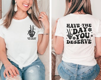 Have The Day You Deserve Shirt, Have The Day You Deserve Tee, Have The Day You Deserve Tshirt, Sarcastic Shirt, Sarcastic Skeleton Shirt