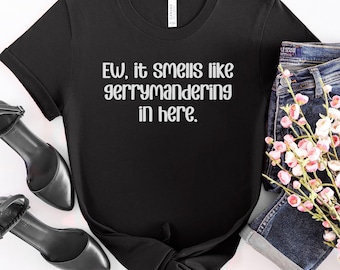 Ew It Smells Like Gerrymandering In Here Shirt, Social Justice Tee, Democracy Election Voter Suppression, Liberal Political Humor Activism