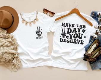 Have The Day You Deserve Shirt, Have The Day You Deserve Tee, Have The Day You Deserve Tshirt, Sarcastic Shirt, Sarcastic Skeleton Shirt