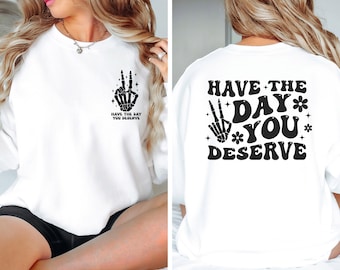Have The Day You Deserve, Have The Day You Deserve Sweatshirt, Have The Day You Deserve Pullover, Sarcastic Sweatshirt, Sarcastic Pullover