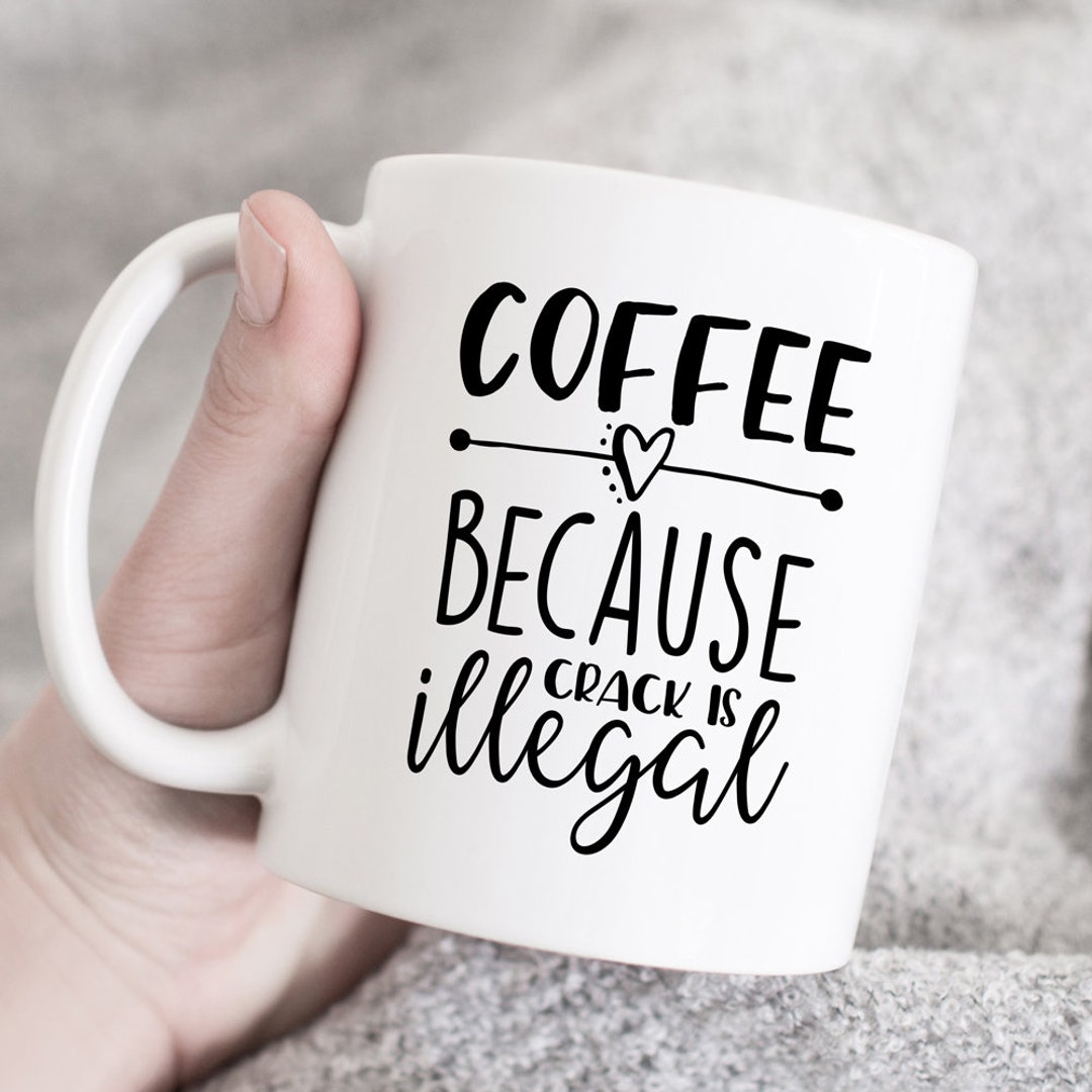 Coffee Because Crack is Illegal Coffee Cup, Mug for Mothers Day, Funny Coffee Mug, Sarcastic
