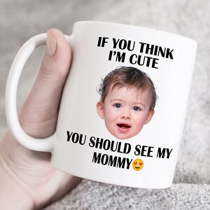 If you think i m cute you should see my Mommy, Mother&#39;s Day Gift for mom, Custom photo and text mug, Custom photo mug, Custom birthday gift