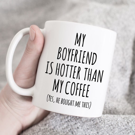 my boyfriend is hotter than my coffee