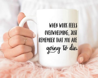 When Work Feels Overwhelming Just Remember You Are Going To Die Tasse, lustiges Arbeitsgeschenk, Arbeitsbecher, Arbeitsbecher, Kollegen Geschenk, Freund Geschenk