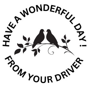 May include: Black and white illustration of two birds perched on a branch with leaves. The text "Have a wonderful day! From your driver" is written in a circle around the birds.