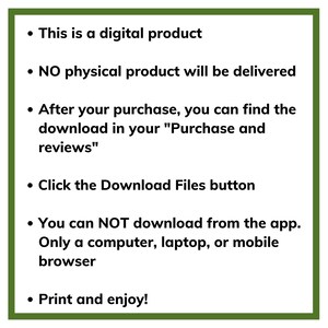 May include: A green box with a white background containing a list of instructions for a digital product. The text reads: "This is a digital product. NO physical product will be delivered. After your purchase, you can find the download in your "Purchase and reviews". Click the Download Files button. You can NOT download from the app. Only a computer, laptop, or mobile browser. Print and enjoy!"
