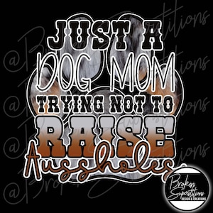 Just a Dog Mom, Trying Not to Raise Aussholes - Aussie Australian Shepherd Design | PNG | Digital Download