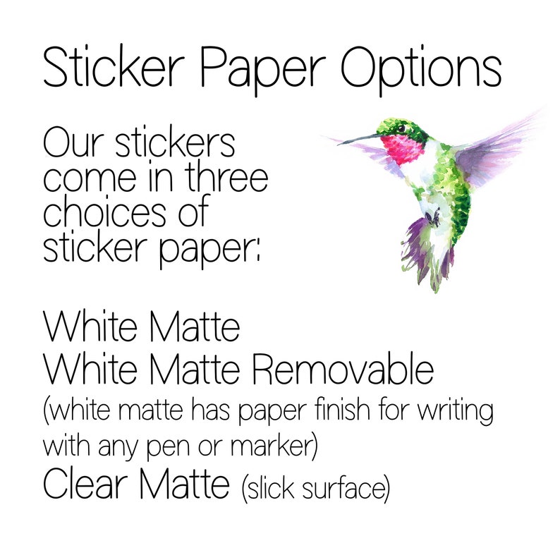 May include: Text that reads "Sticker Paper Options" and "Our stickers come in three choices of sticker paper:"  White Matte, White Matte Removable (white matte has paper finish for writing with any pen or marker), Clear Matte (slick surface). An illustration of a hummingbird with pink, green, and white feathers is shown on the right side of the image.