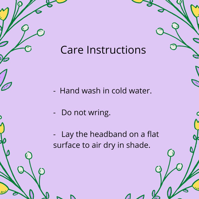 May include: Care instructions for a headband: Hand wash in cold water, do not wring, and lay flat to air dry in shade.