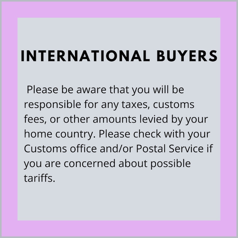 May include: International buyers are responsible for any taxes, customs fees, or other amounts levied by their home country. They should check with their Customs office and/or Postal Service if they are concerned about possible tariffs.