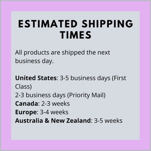 May include: Estimated shipping times for products. Orders are shipped the next business day. Shipping times vary by location: United States: 3-5 business days (First Class), 2-3 business days (Priority Mail), Canada: 2-3 weeks, Europe: 3-4 weeks, Australia & New Zealand: 3-5 weeks.