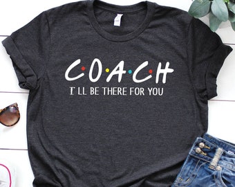 Coach shirt, I'll be there for you, Friends theme shirt, Football coach shirt, Basketball coach shirt, Coach gift, Soccer coach, Sport shirt