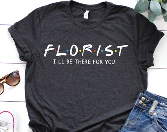 Florist shirt, I'll be there for you, Gift for Florist, Wedding Shirts, Gardener Shirt, Flower Arranging Shirt
