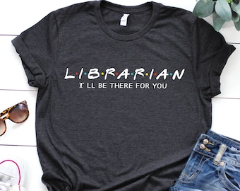 Librarian shirt, I'll be there for you, Library shirt, Book Lover shirt, School shirt, Librarian Gift