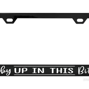 Baby up in this Bitch license plate frames Caution Funny Kind Vehicle