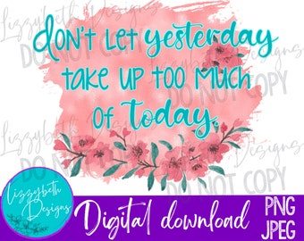 Yesterday/Today Motivational PNG Sublimation Design, Don&#39;t Let Yesterday Take Up Too Much of Today
