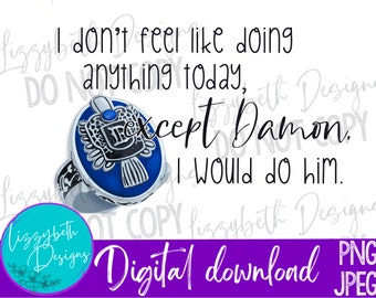 May include: A digital download of a graphic with the text "I don't feel like doing anything today, except Damon. I would do him."  The graphic features a silver ring with a blue stone and a silver phoenix design.