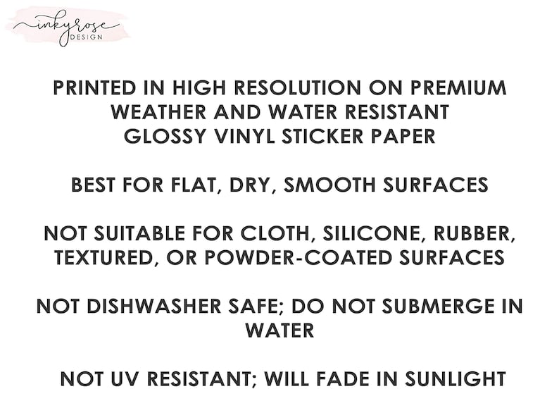 May include: White background with black text detailing sticker specifications. The text reads: printed in high resolution on premium weather and water resistant glossy vinyl sticker paper. Best for flat, dry, smooth surfaces.