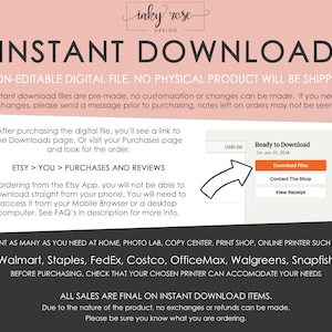 May include: A pink and white graphic with the text "INSTANT DOWNLOAD" in black. The text "NON-EDITABLE DIGITAL FILE, NO PHYSICAL PRODUCT WILL BE SHIPPED" is below the title. The graphic explains that the digital file is pre-made and cannot be customized. It also explains that the file can be downloaded from Etsy or the Etsy app. The graphic lists several retailers where the file can be printed, including Walmart, Staples, FedEx, Costco, OfficeMax, Walgreens, and Snapfish. The graphic also states that all sales are final on instant download items.